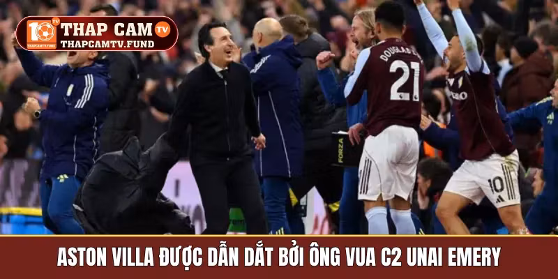 Aston Villa được dẫn dắt bởi ông vua C2 Unai Emery