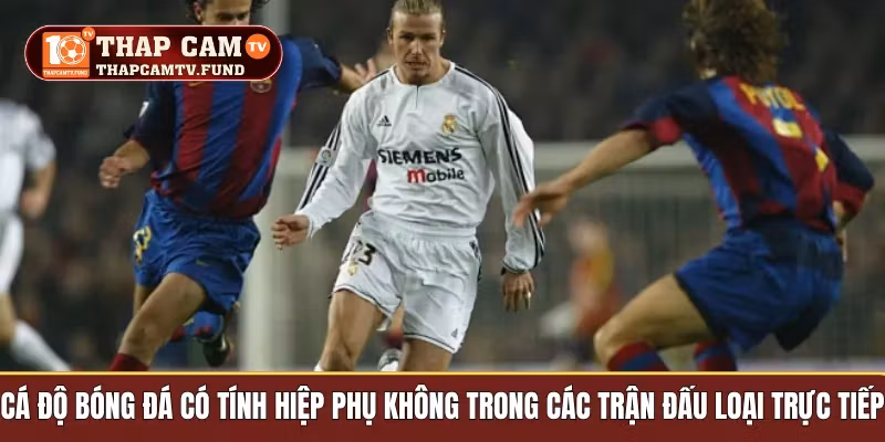 Cá độ bóng đá có tính hiệp phụ không trong các trận đấu loại trực tiếp