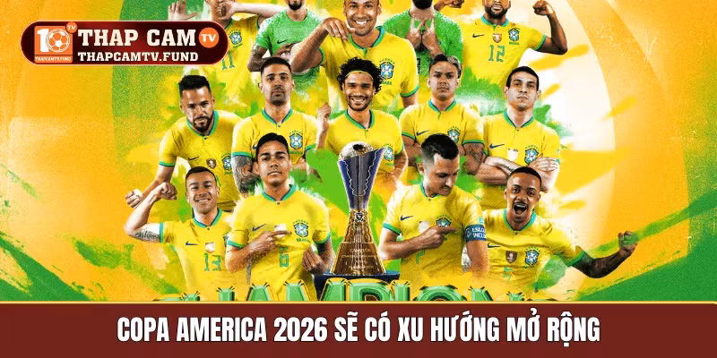 Copa America 2026 sẽ có xu hướng mở rộng