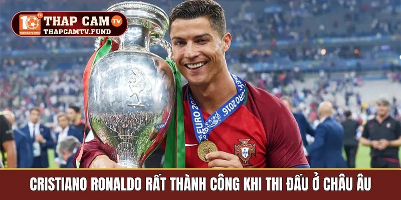 Cristiano Ronaldo rất thành công khi thi đấu ở Châu Âu