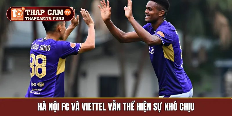 Hà Nội FC và Viettel vẫn thể hiện sự khó chịu