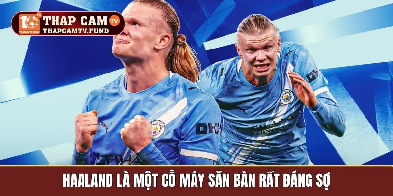 Haaland là một cỗ máy săn bàn rất đáng sợ