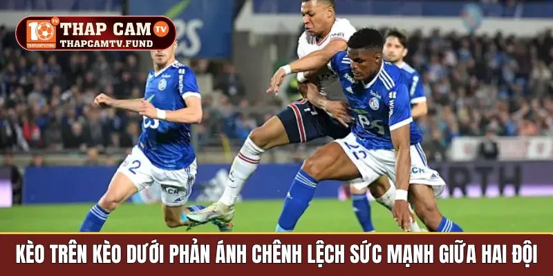 Kèo trên kèo dưới phản ánh chênh lệch sức mạnh giữa hai đội 
