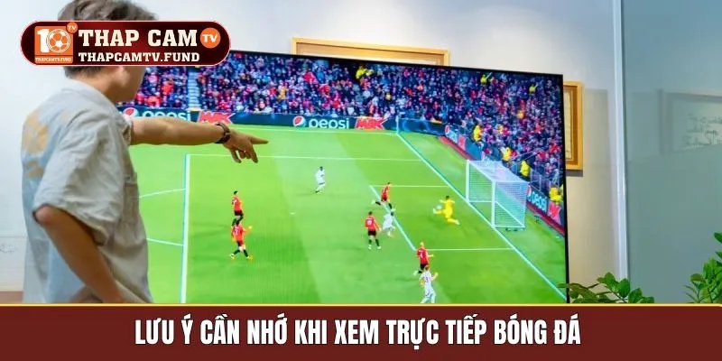 Lưu ý cần nhớ khi xem trực tiếp bóng đá 