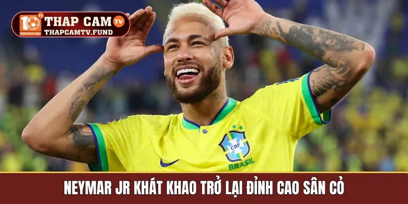 Neymar Jr khát khao trở lại đỉnh cao sân cỏ