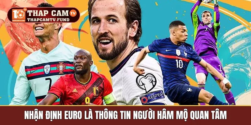 Nhận định euro là thông tin người hâm mộ quan tâm