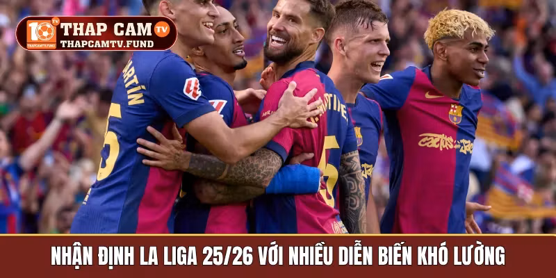 Nhận định La Liga 25/26 với nhiều diễn biến khó lường