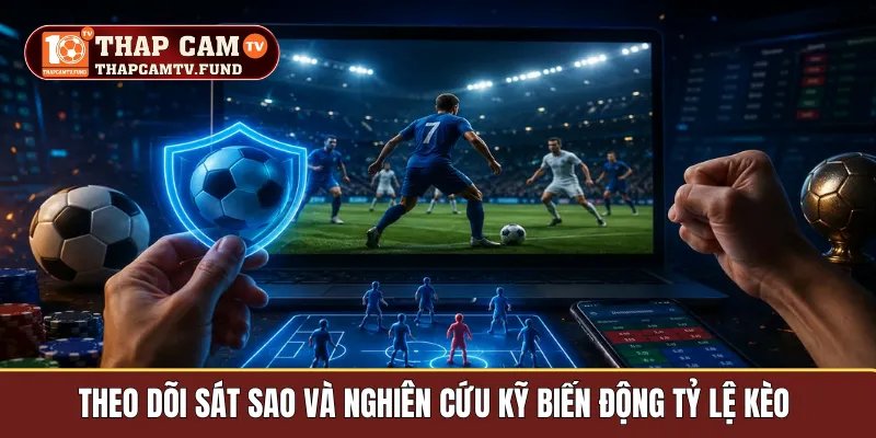 Theo dõi sát sao và nghiên cứu kỹ biến động tỷ lệ kèo