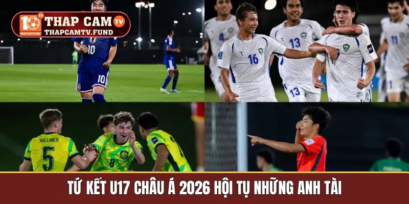 Tứ kết U17 châu Á 2026 hội tụ những anh tài