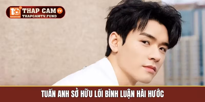 Tuấn Anh sở hữu lối bình luận hài hước