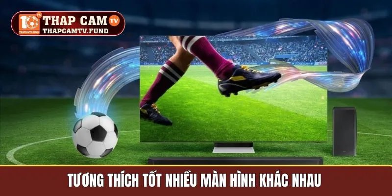 Tương thích tốt nhiều màn hình khác nhau