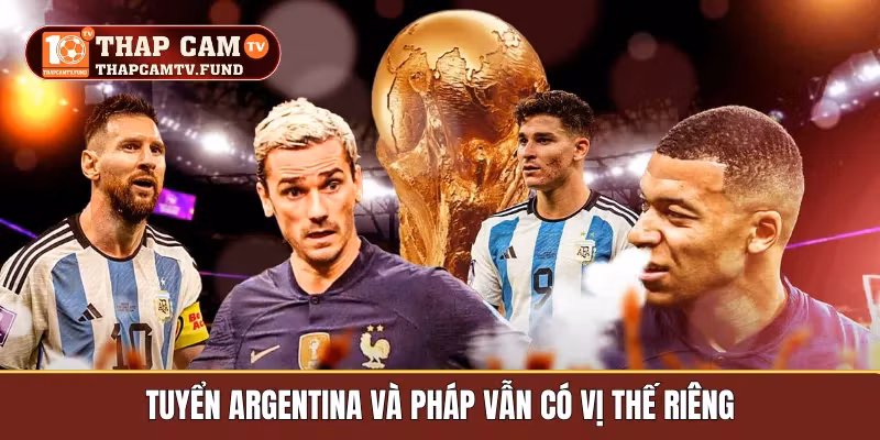 Tuyển Argentina và Pháp vẫn có vị thế riêng