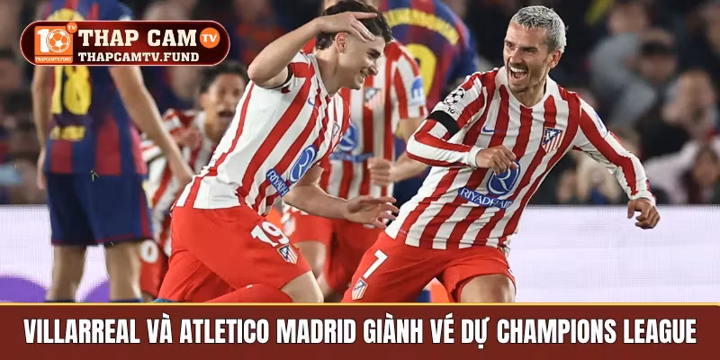 Villarreal và Atletico Madrid giành vé dự Champions League