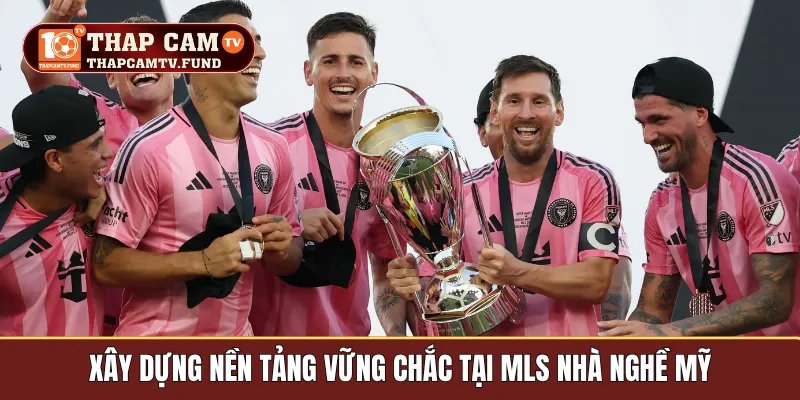 Xây dựng nền tảng vững chắc tại MLS Nhà nghề Mỹ